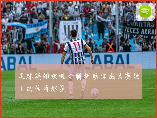 足球英雄攻略全解析助你成为赛场上的传奇球星