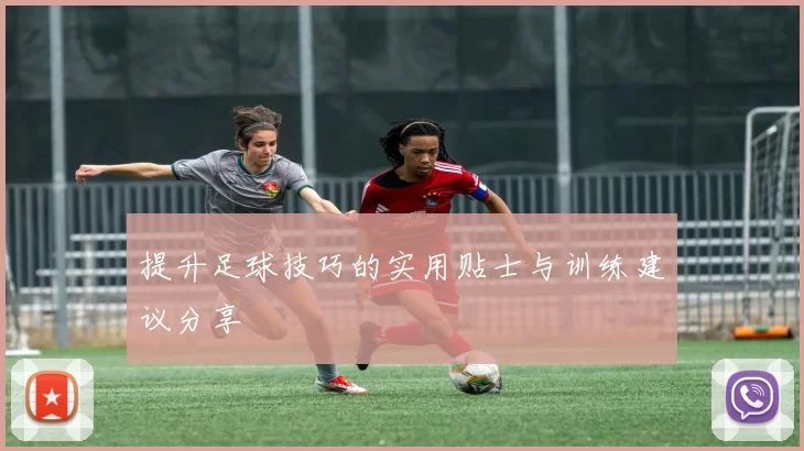 提升足球技巧的实用贴士与训练建议分享