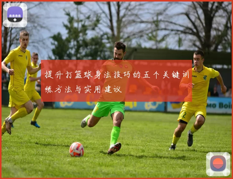 提升打篮球身法技巧的五个关键训练方法与实用建议