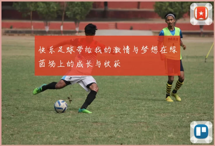 快乐足球带给我的激情与梦想在绿茵场上的成长与收获